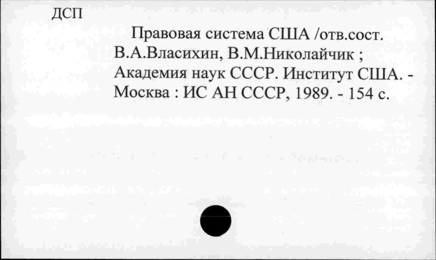 ﻿ДСП
Правовая система США /отв.сост.
В.А.Власихин, В.М.Николайчик ;
Академия наук СССР. Институт США. -Москва : ИС АН СССР, 1989. - 154 с.